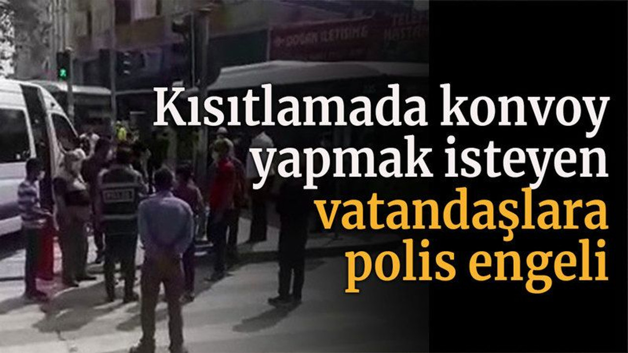 Kısıtlamada konvoy yapmak isteyen vatandaşlara polis engeli